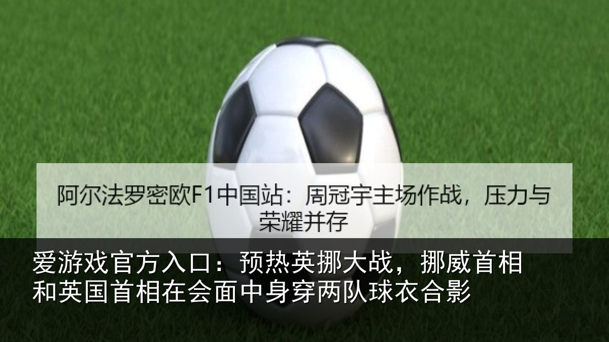 爱游戏官方入口：预热英挪大战，挪威首相和英国首相关情况队球衣合影