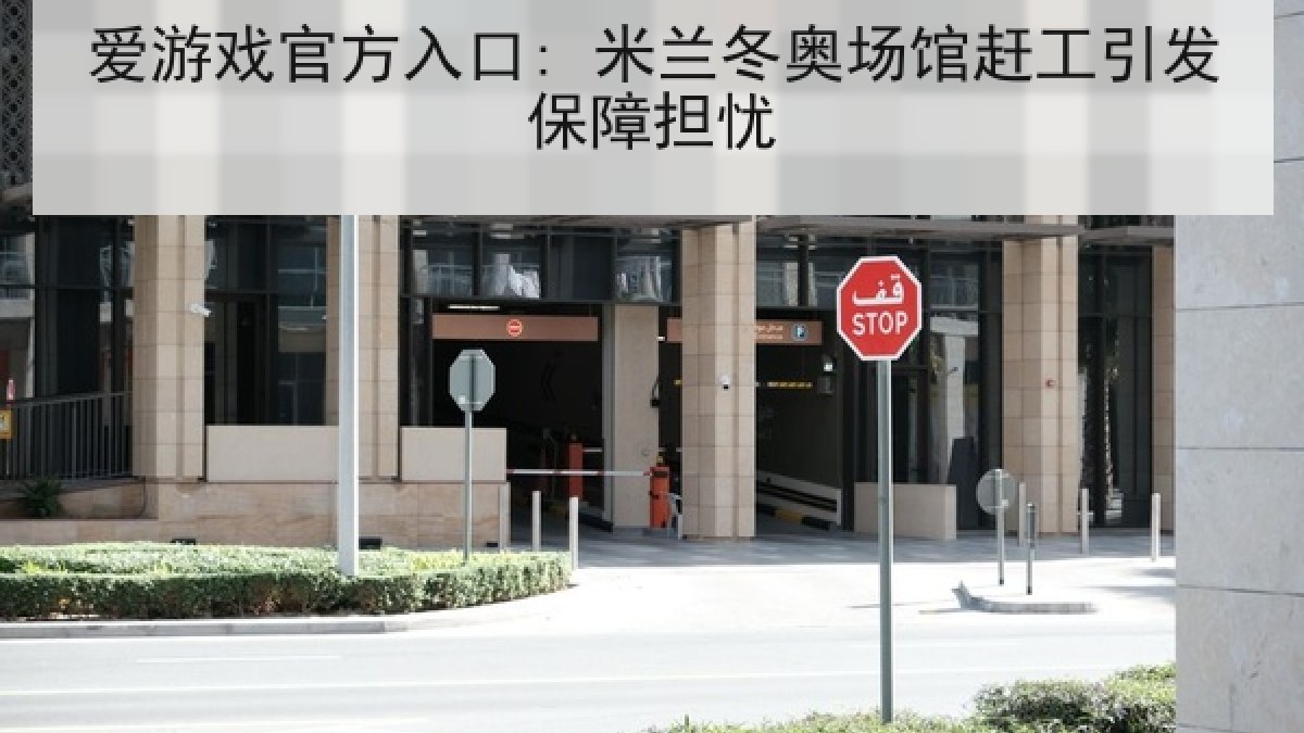 爱游戏官方入口: 米兰冬奥场馆赶工引发保障担忧