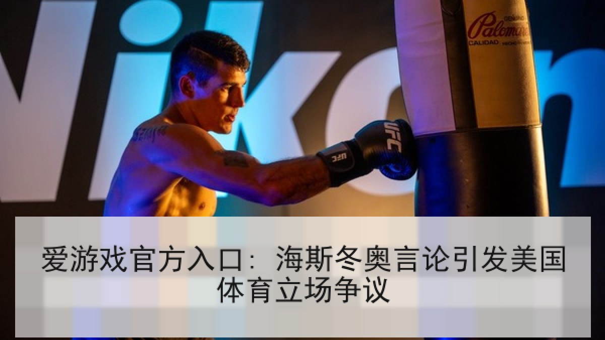 爱游戏官方入口: 海斯冬奥言论引发美国体育立场争议