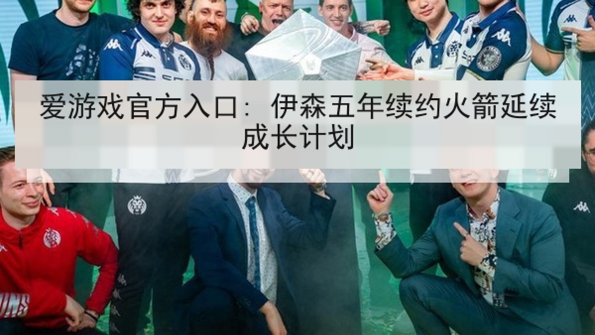 爱游戏官方入口: 伊森五年续约火箭延续成长计划