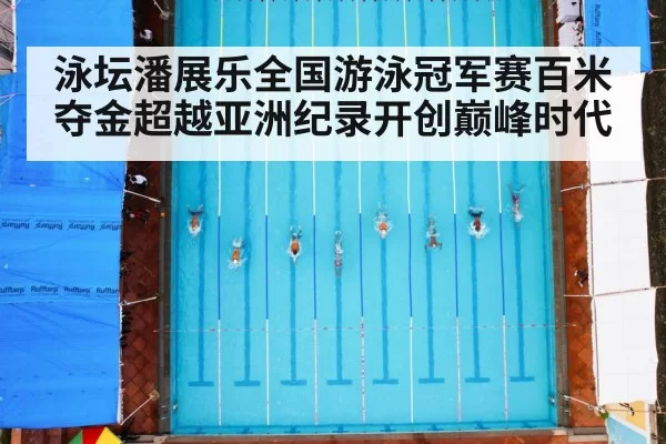 泳坛潘展乐全国游泳冠军赛百米夺金超越亚洲纪录开创巅峰时代