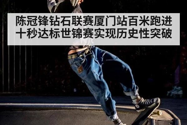 陈冠锋钻石联赛厦门站百米跑进十秒达标世锦赛实现历史性突破