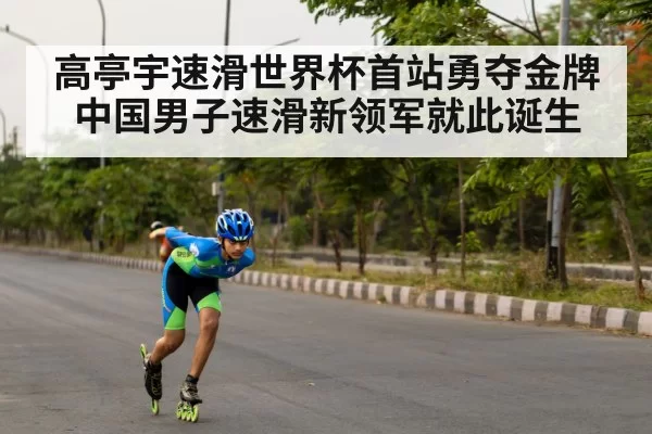 高亭宇速滑世界杯首站勇夺金牌 中国男子速滑新领军就此诞生