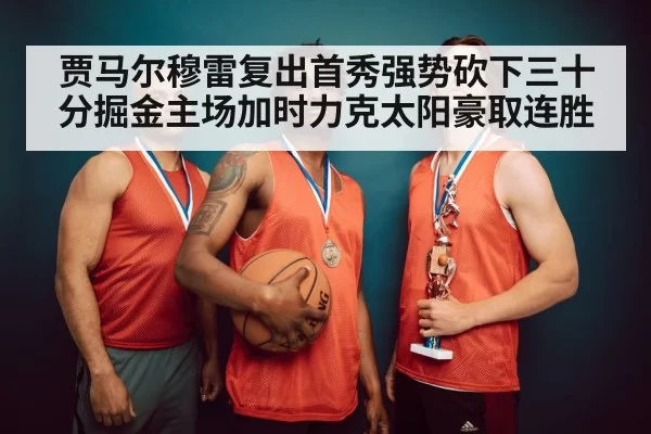 贾马尔穆雷复出首秀强势砍下三十分掘金主场加时力克太阳豪取连胜