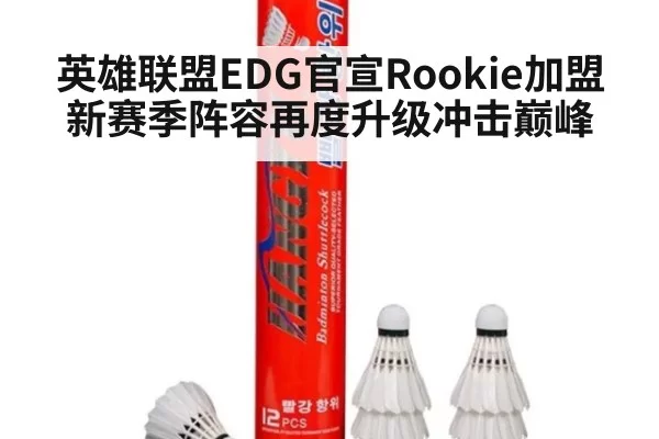 英雄联盟EDG官宣Rookie加盟 新赛季阵容再度升级冲击巅峰