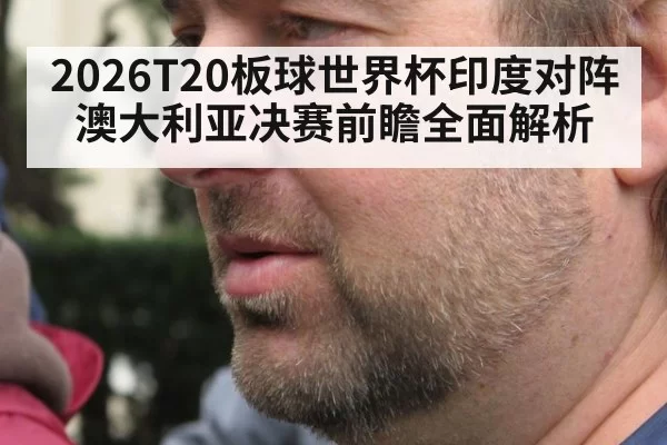 2026T20板球世界杯印度对阵澳大利亚决赛前瞻全面解析